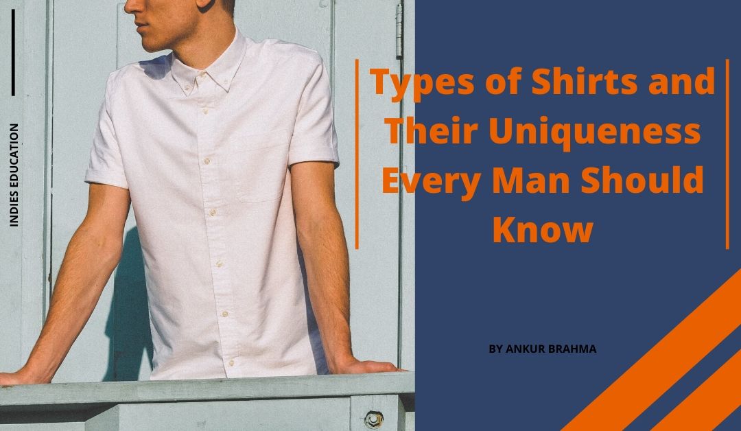 Types of Shirts and Their Uniqueness Every Man Should Know