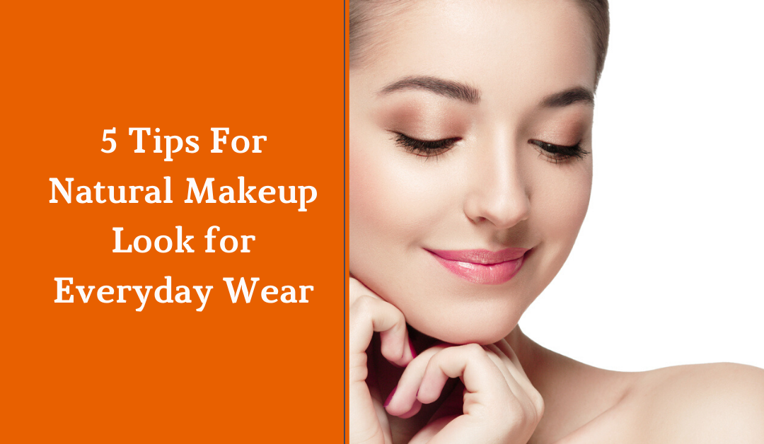 5 Tips For Natural Makeup Look for Everyday Wear